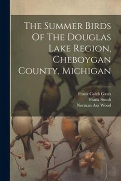 The Summer Birds Of The Douglas Lake Region, Cheboygan County, Michigan - Wood, Norman Asa; Smith, Frank