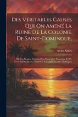 Des Véritables Causes Qui On Amené La Ruine De La Colonie De Saint-domingue,: [et] Des Moyens Certains D'en Reprendre Possession Et D'y Vivre Paisible