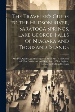 The Traveler's Guide to the Hudson River, Saratoga Springs, Lake George, Falls of Niagara and Thousand Islands; Montreal, Quebec, and the Saguenay Riv - Anonymous