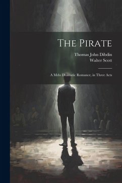The Pirate: A Melo Dramatic Romance, in Three Acts - Dibdin, Thomas John; Scott, Walter