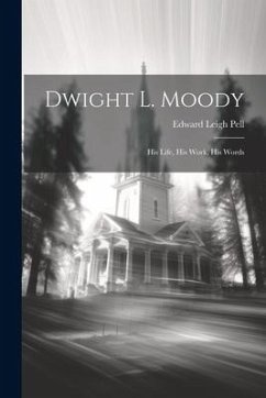 Dwight L. Moody: His Life, His Work, His Words - Pell, Edward Leigh