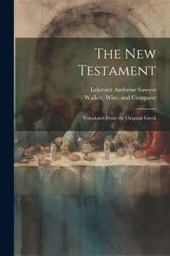 The New Testament: Translated From the Original Greek - Sawyer, Leicester Ambrose