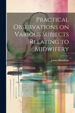 Practical Observations on Various Subjects Relating to Midwifery - Hamilton, James