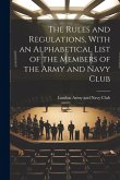 The Rules and Regulations, With an Alphabetical List of the Members of the Army and Navy Club