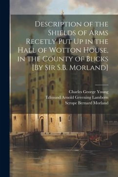 Description of the Shields of Arms Recetly Put Up in the Hall of Wotton House, in the County of Bucks [By Sir S.B. Morland] - Morland, Scrope Bernard; Young, Charles George; Bucks, Wotton