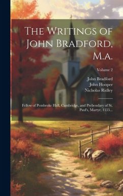 The Writings of John Bradford, M.a.: Fellow of Pembroke Hall, Cambridge, and Prebendary of St. Paul's, Martyr, 1555...; Volume 2 - Hooper, John; Ridley, Nicholas; Bradford, John