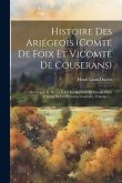 Histoire Des Ariégeois (comté De Foix Et Vicomté De Couserans): De L'esprit Et De La Force Intellectuelle Et Morale Dans L'ariège Et Les Pyrénées Cent