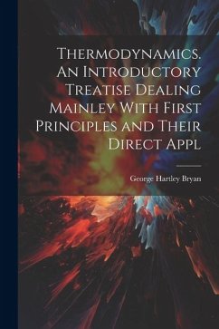 Thermodynamics. An Introductory Treatise Dealing Mainley With First Principles and Their Direct Appl - Bryan, George Hartley