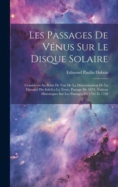 Les Passages De Vénus Sur Le Disque Solaire: Considérés Au Point De Vue De La Détermination De La Distance Du Soleil a La Terre. Passage De 1874. Noti - DuBois, Edmond Paulin