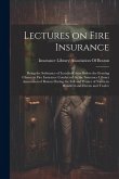 Lectures on Fire Insurance; Being the Substance of Lectures Given Before the Evening Classes in Fire Insurance Conducted by the Insurance Library Asso