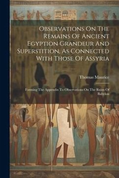 Observations On The Remains Of Ancient Egyption Grandeur And Superstition, As Connected With Those Of Assyria: Forming The Appendix To Observations On - Maurice, Thomas