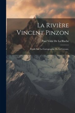 La Rivière Vincent Pinzon: Étude Sur La Cartographie De La Guyane, - De La Blache, Paul Vidal