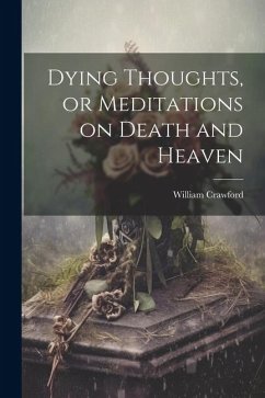 Dying Thoughts, or Meditations on Death and Heaven - Crawford, William