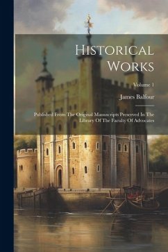 Historical Works: Published From The Original Manuscripts Preserved In The Library Of The Faculty Of Advocates; Volume 1 - Balfour, James