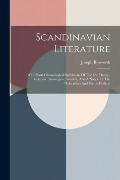 Scandinavian Literature: With Short Chronological Specimens Of The Old Danish, Icelandic, Norwegian, Swedish, And A Notice Of The Dalecarlian A - Bosworth, Joseph