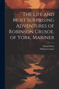 The Life and Most Surprising Adventures of Robinson Crusoe, of York, Mariner - Cowper, William; Defoe, Daniel