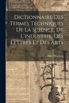 Dictionnaire Des Termes Techniques De La Science, De L'industrie, Des Lettres Et Des Arts - Souviron, Alfred