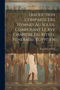 Traduction Comparée Des Hymnes Au Soleil Composant Le Xve Chapitre Du Rituel Funéraire Égyptien - Lefébure, Eugène