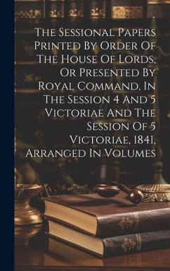 The Sessional Papers Printed By Order Of The House Of Lords, Or Presented By Royal Command, In The Session 4 And 5 Victoriae And The Session Of 5 Vict - Anonymous