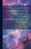 Suite Des Commentaires De Theon Sur Les Tables Astronomiques De Ptolemee...