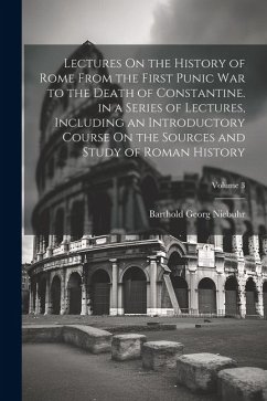 Lectures On the History of Rome From the First Punic War to the Death of Constantine. in a Series of Lectures, Including an Introductory Course On the - Niebuhr, Barthold Georg