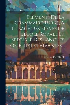 Eléments De La Grammaire Turke, A L'usage Des Élevès De L'école Royale Et Spéciale Des Langues Orientales Vivantes... - Jaubert, Amédée