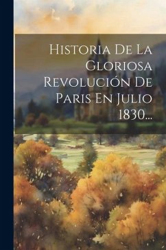 Historia De La Gloriosa Revolución De Paris En Julio 1830... - Anonymous