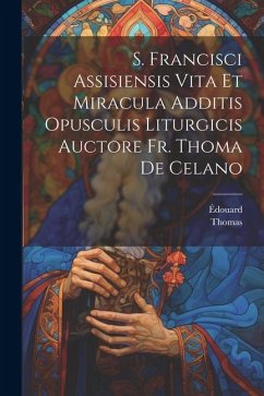 S. Francisci Assisiensis Vita Et Miracula Additis Opusculis Liturgicis Auctore Fr. Thoma De Celano - Thomas; Édouard