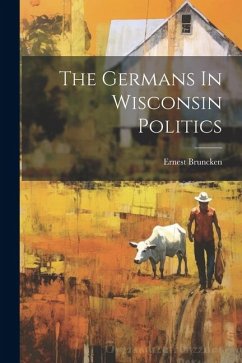 The Germans In Wisconsin Politics - Bruncken, Ernest