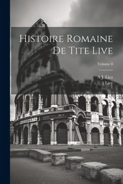 Histoire Romaine De Tite Live; Volume 8 - Livy; Liez, A. J.