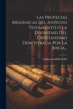 Las Profecias Mesiánicas Del Antiguo Testamento O La Divinidad Del Cristianismo Demostrada Por La Biblia... - Meignan, Guillermo