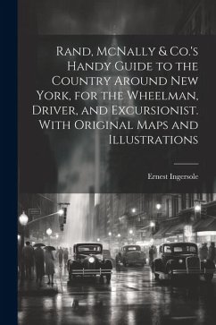 Rand, McNally & Co.'s Handy Guide to the Country Around New York, for the Wheelman, Driver, and Excursionist. With Original Maps and Illustrations - Ingersole, Ernest