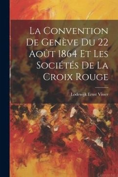 La Convention De Genève Du 22 Août 1864 Et Les Sociétés De La Croix Rouge - Visser, Lodewijk Ernst