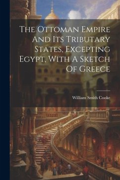 The Ottoman Empire And Its Tributary States, Excepting Egypt, With A Sketch Of Greece - Cooke, William Smith