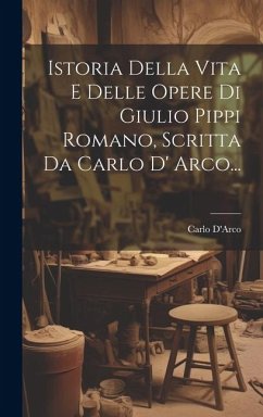 Istoria Della Vita E Delle Opere Di Giulio Pippi Romano, Scritta Da Carlo D' Arco... - D'Arco, Carlo