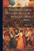 Souvenirs D'un Officier Belge Au Mexique (1864-1866)...