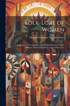 Folk-Lore of Women: As Illustrated by Legendary and Traditionary Tales, Folk-Rhymes, Proverbial Sayings, Superstitions, Etc - Dyer, Thomas Firminger Thiselton