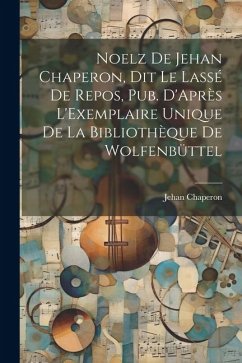 Noelz De Jehan Chaperon, Dit Le Lassé De Repos, Pub. D'Après L'Exemplaire Unique De La Bibliothèque De Wolfenbüttel - Chaperon, Jehan