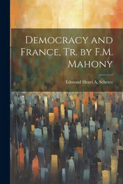 Democracy and France, Tr. by F.M. Mahony - Scherer, Edmond Henri A.