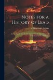Notes for a History of Lead: And an Inquiry Into the Development of the Manufacture of White Lead and Lead Oxides
