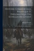 Histoire Commerciale, Politique Et Diplomatique Des Echelles Du Levant: L'orient Marseille Et La Méditerranée...