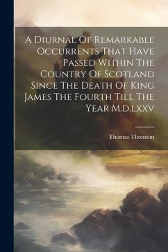 A Diurnal Of Remarkable Occurrents That Have Passed Within The Country Of Scotland Since The Death Of King James The Fourth Till The Year M.d.lxxv - Thomson, Thomas