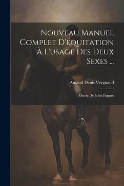 Nouveau Manuel Complet D'équitation À L'usage Des Deux Sexes ...: Ornée De Jolies Figures - Vergnaud, Amand Denis