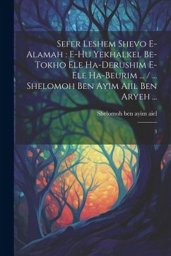 Sefer Leshem shevo e-alamah: e-hu yekhalkel be-tokho ele ha-derushim e-ele ha-beurim ... / ... Shelomoh ben ayim aiil ben Aryeh ...: 3 - Ben Aiel, Shelomoh Ayim