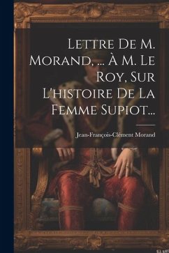 Lettre De M. Morand, ... À M. Le Roy, Sur L'histoire De La Femme Supiot... - Morand, Jean-François-Clément