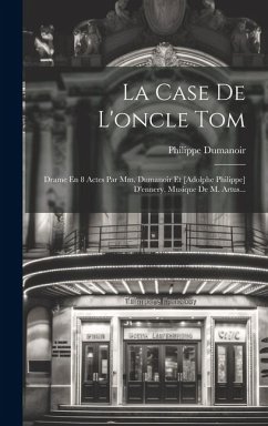 La Case De L'oncle Tom: Drame En 8 Actes Par Mm. Dumanoir Et [adolphe Philippe] D'ennery. Musique De M. Artus... - Dumanoir, Philippe
