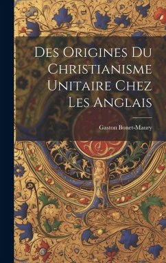 Des Origines Du Christianisme Unitaire Chez Les Anglais - Bonet-Maury, Gaston