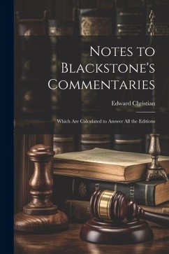 Notes to Blackstone's Commentaries: Which Are Calculated to Answer All the Editions - Christian, Edward