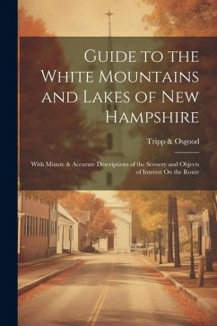 Guide to the White Mountains and Lakes of New Hampshire: With Minute & Accurate Descriptions of the Scenery and Objects of Interest On the Route - Osgood, Tripp