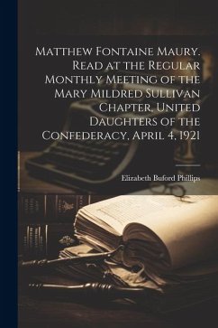 Matthew Fontaine Maury. Read at the Regular Monthly Meeting of the Mary Mildred Sullivan Chapter, United Daughters of the Confederacy, April 4, 1921 - Phillips, Elizabeth Buford